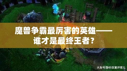 魔獸爭霸最厲害的英雄——誰才是最終王者？