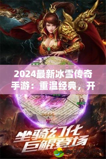 2024最新冰雪傳奇手游：重溫經(jīng)典，開(kāi)啟全新冒險(xiǎn)