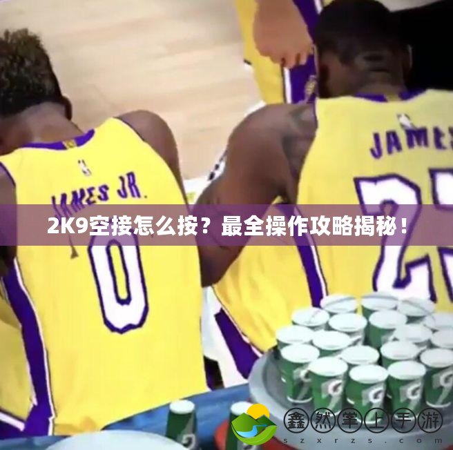 2K9空接怎么按？最全操作攻略揭秘！