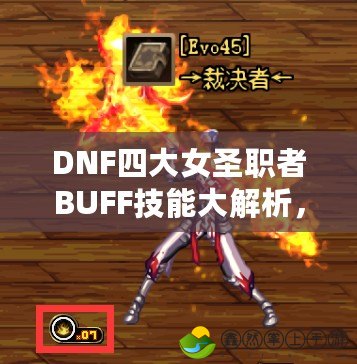 DNF四大女圣職者BUFF技能大解析，助力你的戰(zhàn)斗力飆升！