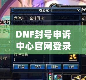 DNF封號申訴中心官網(wǎng)登錄，助你輕松找回賬號！