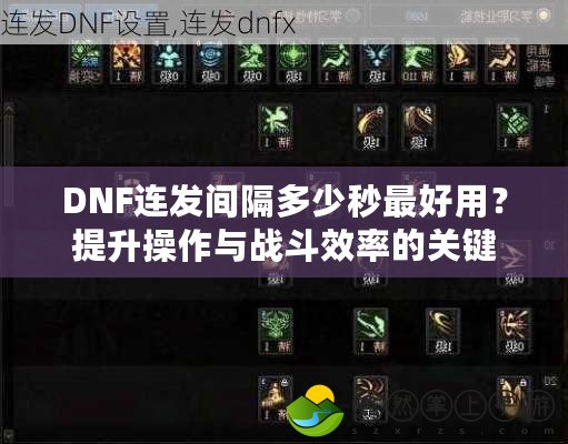 DNF連發(fā)間隔多少秒最好用？提升操作與戰(zhàn)斗效率的關(guān)鍵