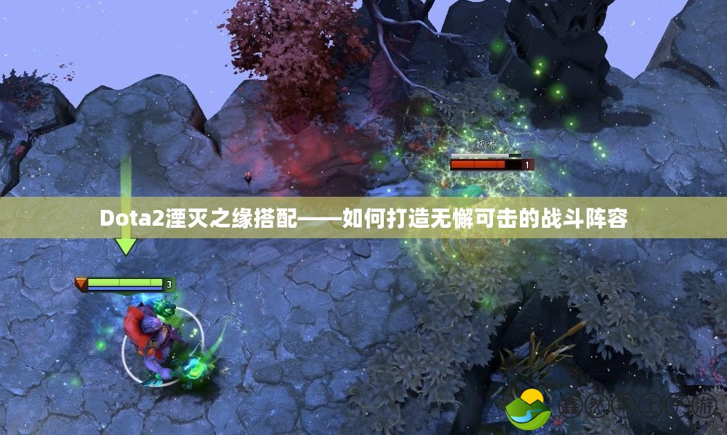 Dota2湮滅之緣搭配——如何打造無懈可擊的戰(zhàn)斗陣容