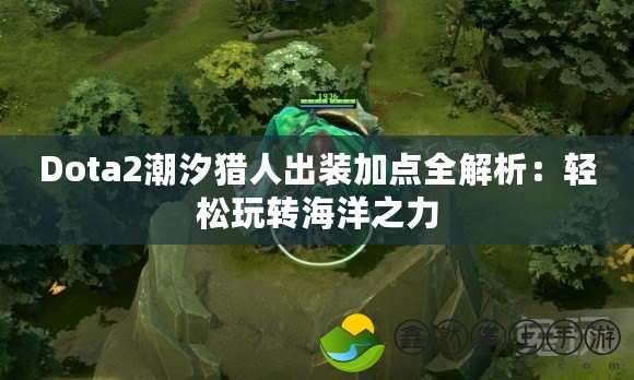 Dota2潮汐獵人出裝加點全解析：輕松玩轉(zhuǎn)海洋之力