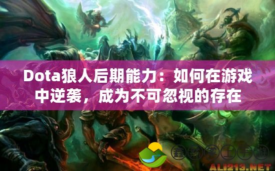 Dota狼人后期能力：如何在游戲中逆襲，成為不可忽視的存在