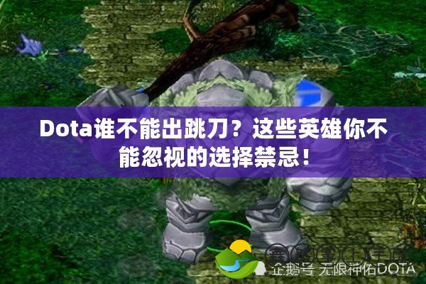 Dota誰(shuí)不能出跳刀？這些英雄你不能忽視的選擇禁忌！