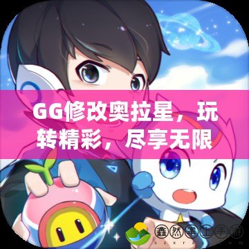 GG修改奧拉星，玩轉(zhuǎn)精彩，盡享無(wú)限可能！