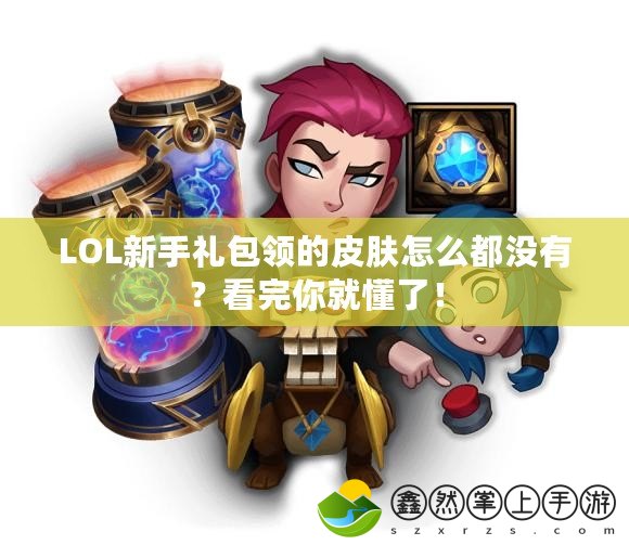 LOL新手禮包領(lǐng)的皮膚怎么都沒有？看完你就懂了！