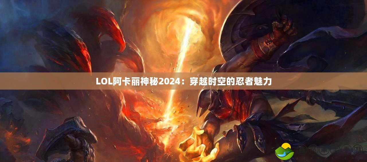 LOL阿卡麗神秘2024：穿越時(shí)空的忍者魅力