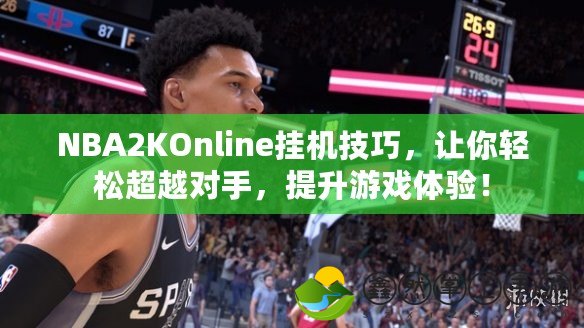 NBA2KOnline掛機(jī)技巧，讓你輕松超越對手，提升游戲體驗！