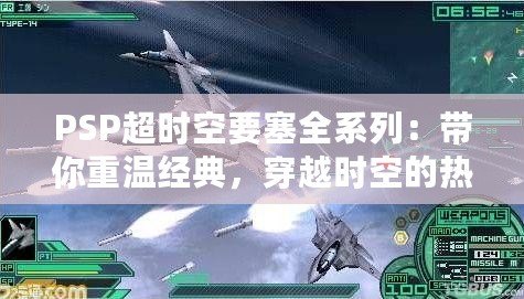 PSP超時空要塞全系列：帶你重溫經(jīng)典，穿越時空的熱血冒險