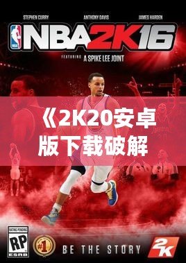 《2K20安卓版下載破解版豪華存檔，讓你輕松成就籃球夢》