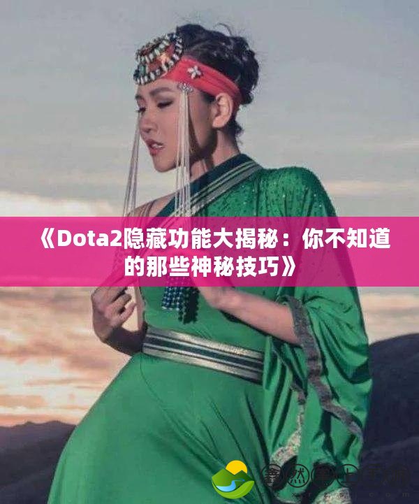 《Dota2隱藏功能大揭秘：你不知道的那些神秘技巧》