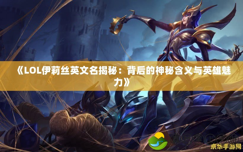 《LOL伊莉絲英文名揭秘：背后的神秘含義與英雄魅力》