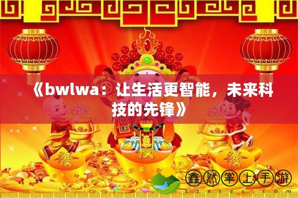 《bwlwa：讓生活更智能，未來(lái)科技的先鋒》