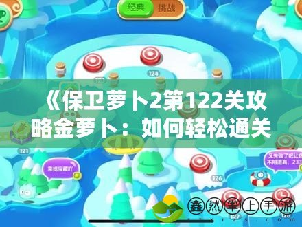 《保衛(wèi)蘿卜2第122關攻略金蘿卜：如何輕松通關獲取金蘿卜》