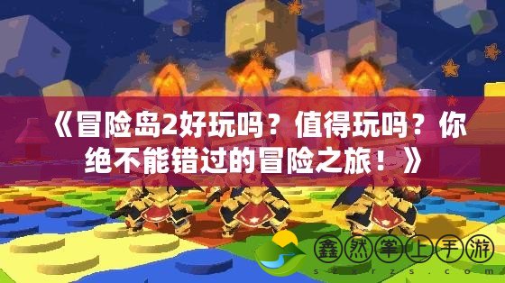 《冒險島2好玩嗎？值得玩嗎？你絕不能錯過的冒險之旅！》