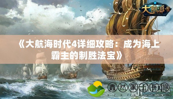 《大航海時(shí)代4詳細(xì)攻略：成為海上霸主的制勝法寶》