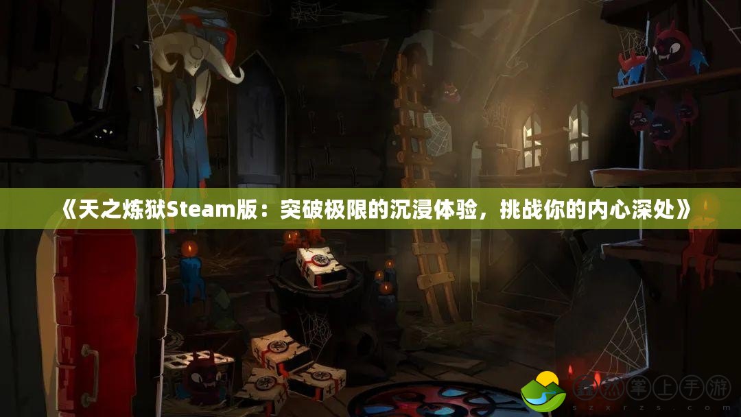 《天之煉獄Steam版：突破極限的沉浸體驗(yàn)，挑戰(zhàn)你的內(nèi)心深處》