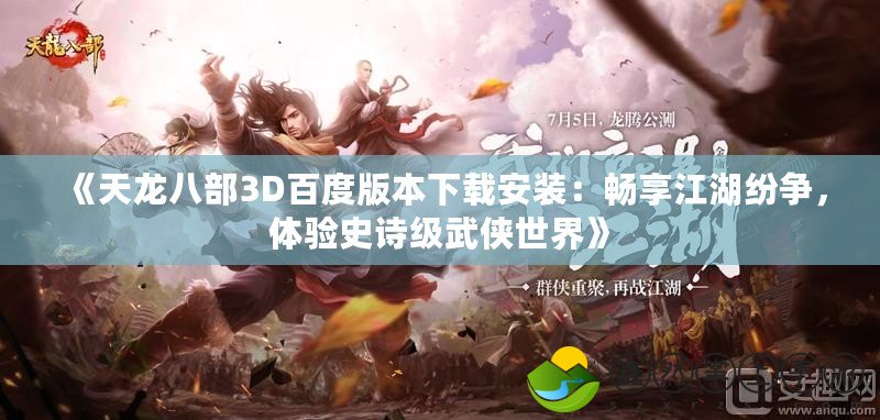 《天龍八部3D百度版本下載安裝：暢享江湖紛爭，體驗史詩級武俠世界》