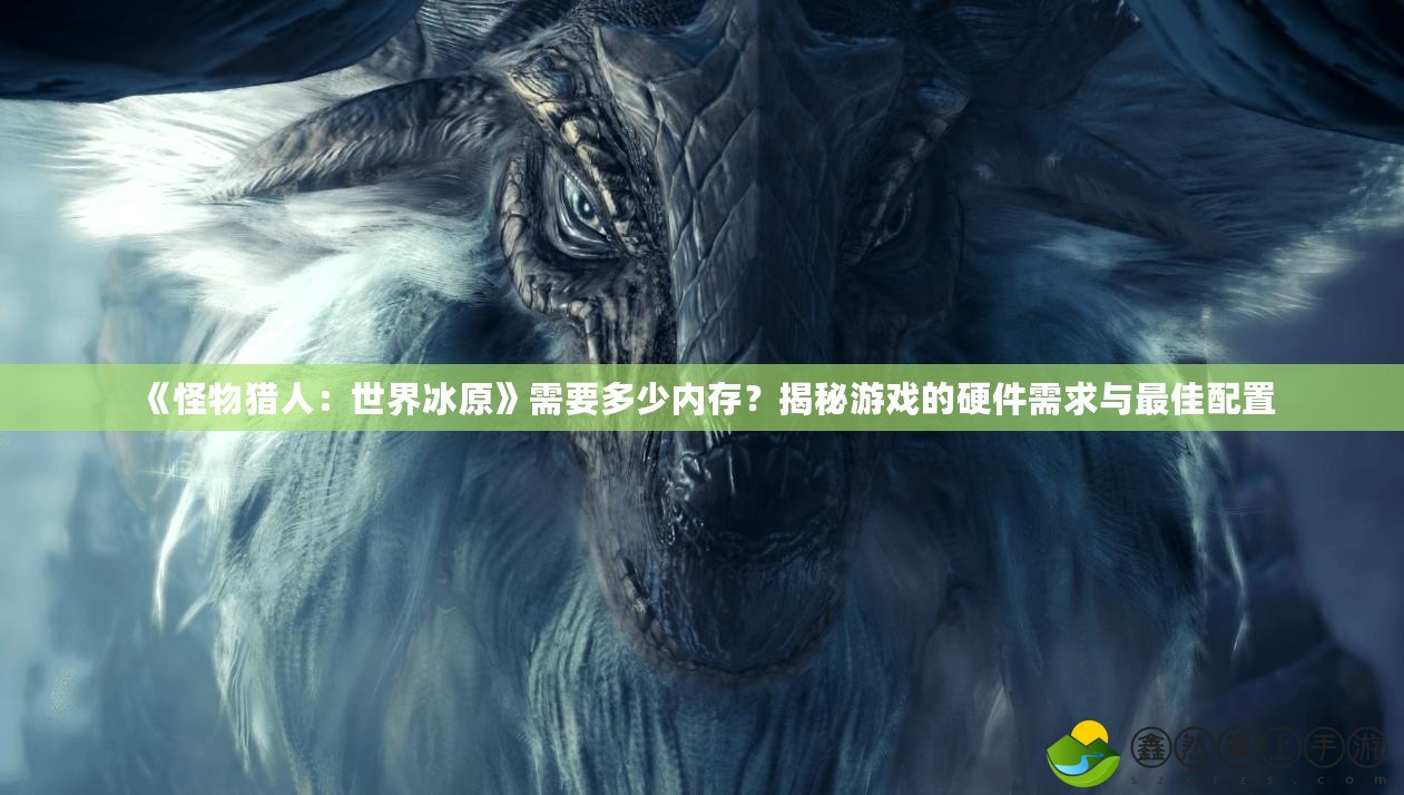 《怪物獵人：世界冰原》需要多少內(nèi)存？揭秘游戲的硬件需求與最佳配置