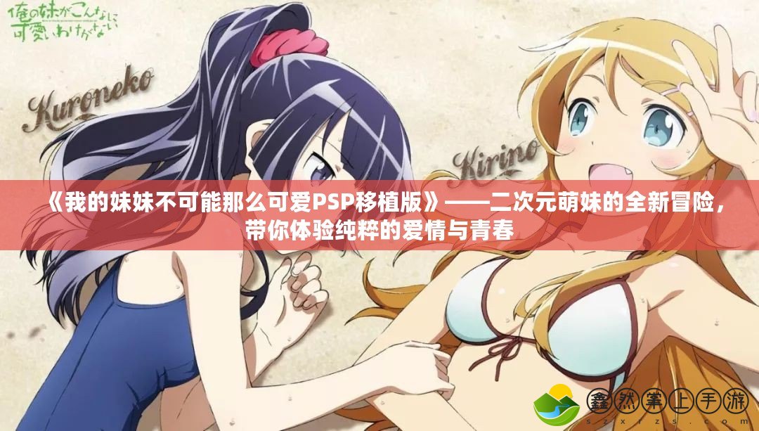 《我的妹妹不可能那么可愛PSP移植版》——二次元萌妹的全新冒險，帶你體驗純粹的愛情與青春