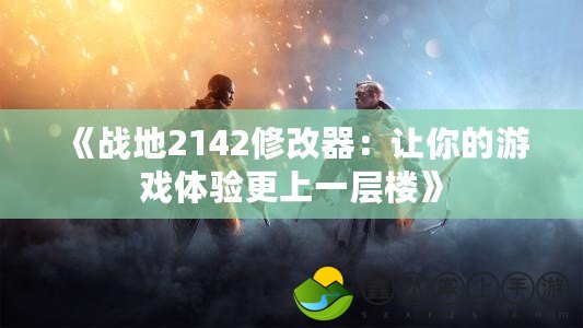 《戰(zhàn)地2142修改器：讓你的游戲體驗更上一層樓》