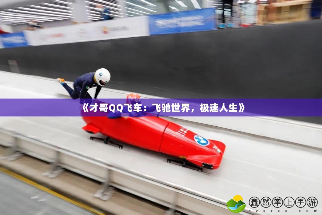 《才哥QQ飛車：飛馳世界，極速人生》