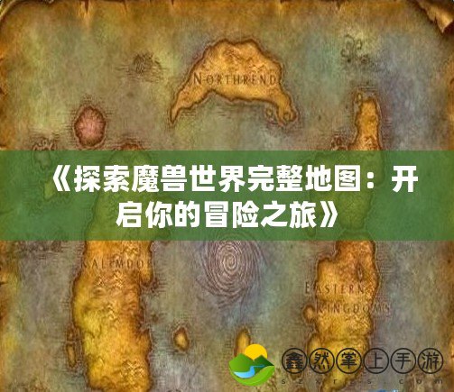 《探索魔獸世界完整地圖：開啟你的冒險(xiǎn)之旅》