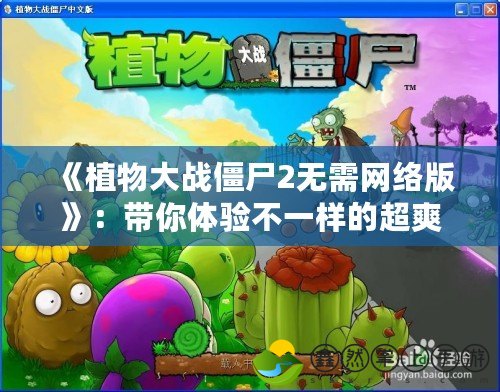 《植物大戰(zhàn)僵尸2無需網(wǎng)絡(luò)版》：帶你體驗(yàn)不一樣的超爽游戲世界！