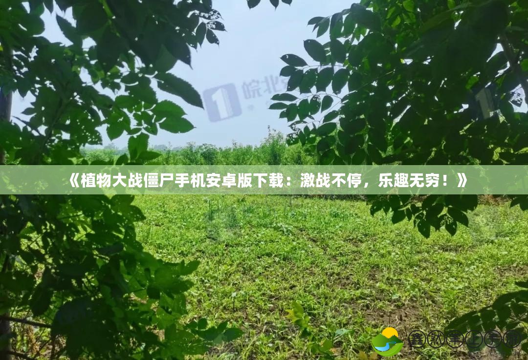 《植物大戰(zhàn)僵尸手機(jī)安卓版下載：激戰(zhàn)不停，樂(lè)趣無(wú)窮！》