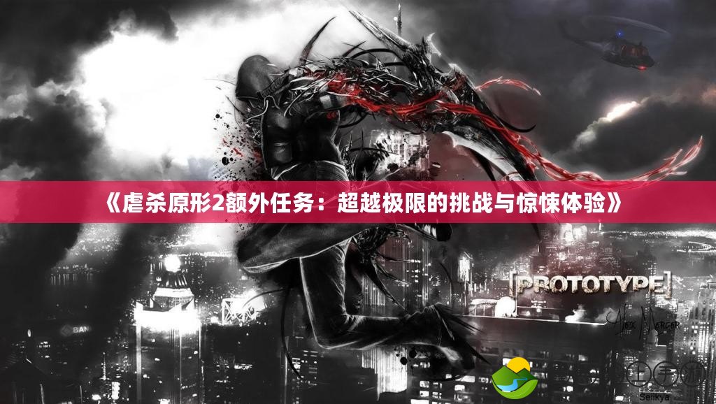 《虐殺原形2額外任務：超越極限的挑戰(zhàn)與驚悚體驗》