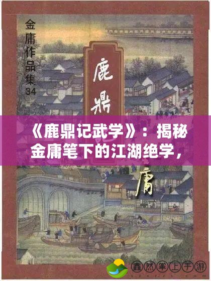 《鹿鼎記武學(xué)》：揭秘金庸筆下的江湖絕學(xué)，成就武林傳奇