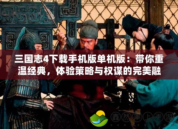 三國志4下載手機版單機版：帶你重溫經(jīng)典，體驗策略與權(quán)謀的完美融合！