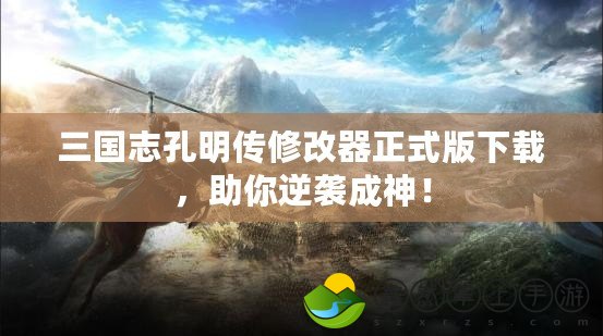 三國志孔明傳修改器正式版下載，助你逆襲成神！