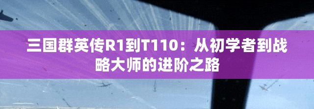 三國群英傳R1到T110：從初學(xué)者到戰(zhàn)略大師的進(jìn)階之路