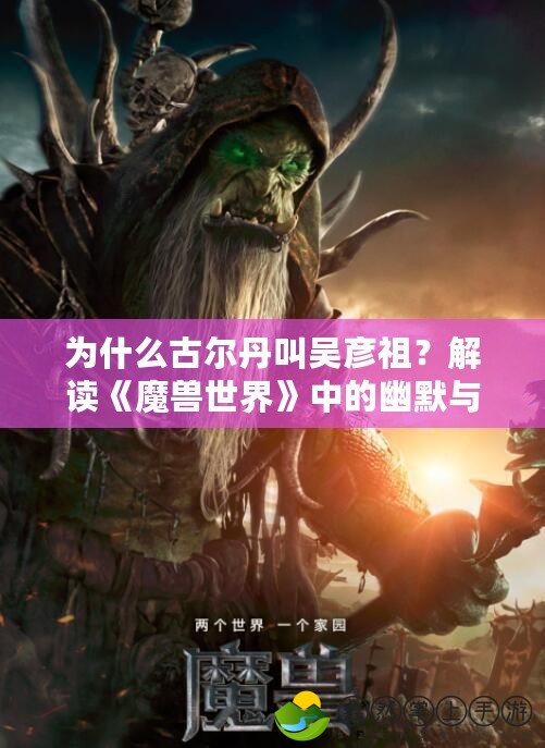 為什么古爾丹叫吳彥祖？解讀《魔獸世界》中的幽默與跨界梗