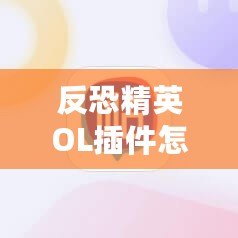 反恐精英OL插件怎么刷？輕松提升游戲體驗的秘訣揭秘！