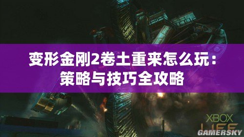 變形金剛2卷土重來怎么玩：策略與技巧全攻略