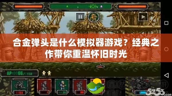 合金彈頭是什么模擬器游戲？經(jīng)典之作帶你重溫懷舊時光