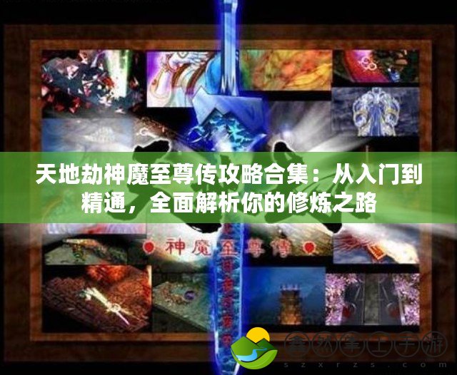 天地劫神魔至尊傳攻略合集：從入門到精通，全面解析你的修煉之路