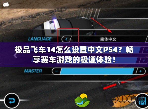 極品飛車14怎么設(shè)置中文PS4？暢享賽車游戲的極速體驗！