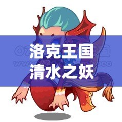 洛克王國(guó)清水之妖怎么超進(jìn)化？探索超進(jìn)化的奧秘與技巧！