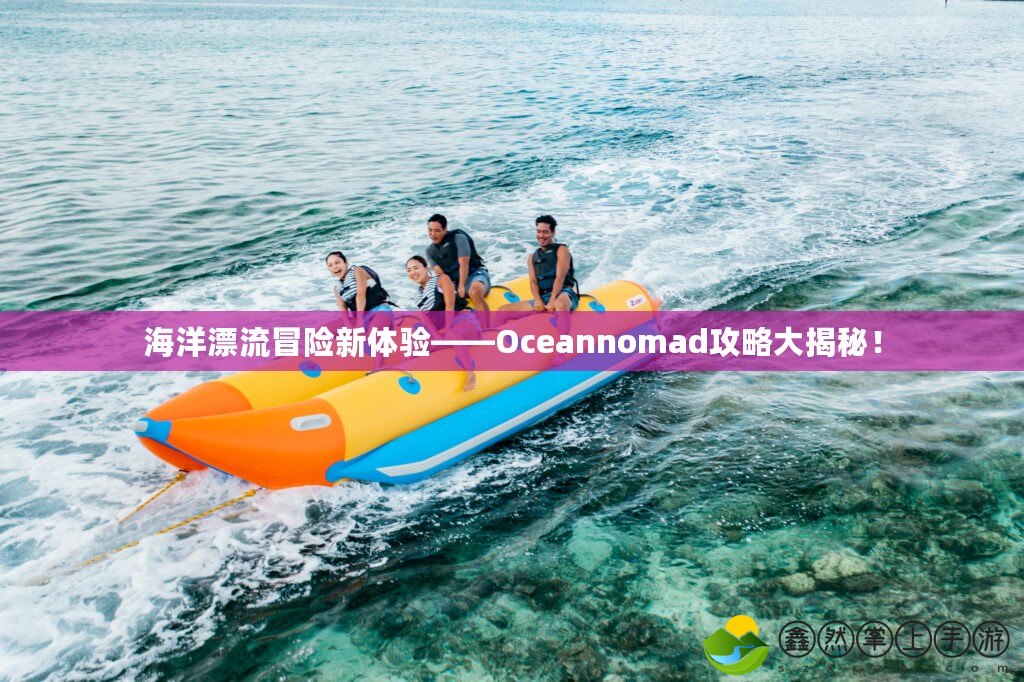 海洋漂流冒險新體驗——Oceannomad攻略大揭秘！