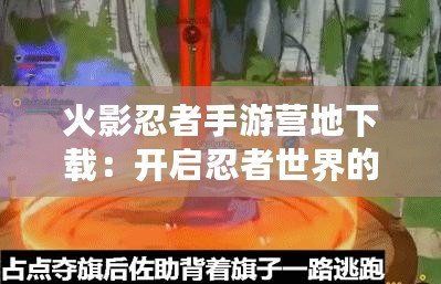 火影忍者手游營地下載：開啟忍者世界的冒險之旅