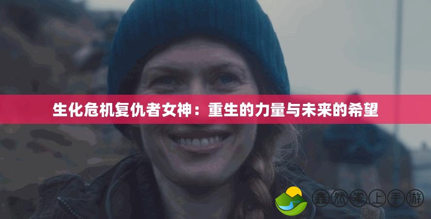 生化危機(jī)復(fù)仇者女神：重生的力量與未來的希望