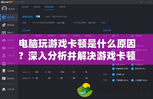 電腦玩游戲卡頓是什么原因？深入分析并解決游戲卡頓問題