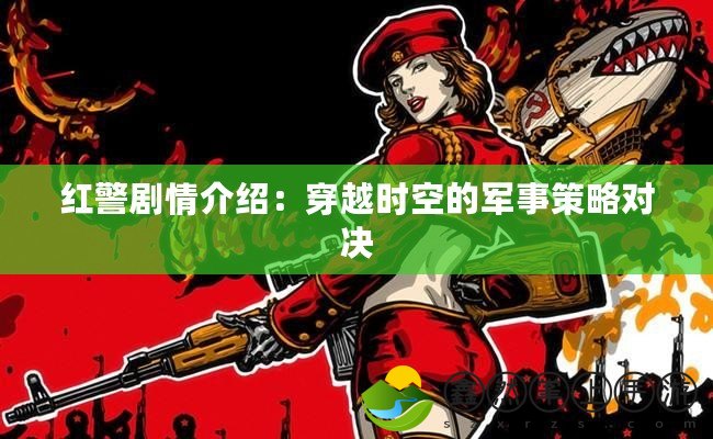 紅警劇情介紹：穿越時(shí)空的軍事策略對(duì)決