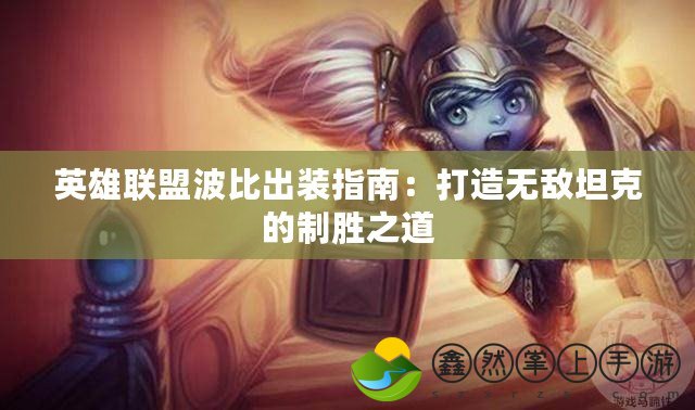 英雄聯(lián)盟波比出裝指南：打造無敵坦克的制勝之道