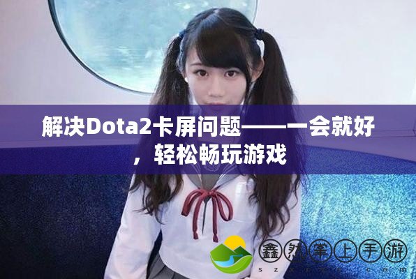 解決Dota2卡屏問題——一會就好，輕松暢玩游戲